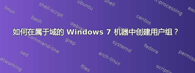 如何在属于域的 Windows 7 机器中创建用户组？