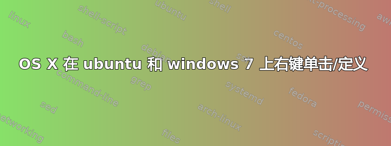 OS X 在 ubuntu 和 windows 7 上右键单击/定义