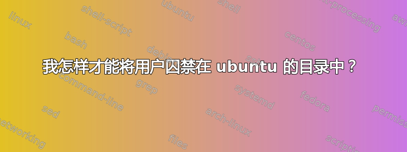 我怎样才能将用户囚禁在 ubuntu 的目录中？