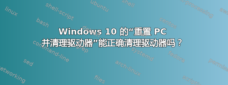 Windows 10 的“重置 PC 并清理驱动器”能正确清理驱动器吗？