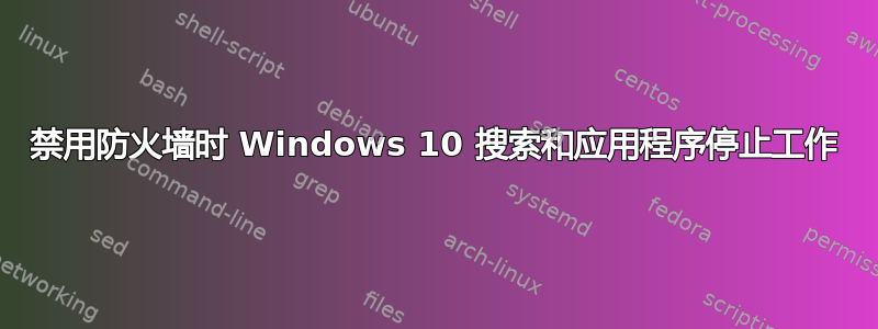 禁用防火墙时 Windows 10 搜索和应用程序停止工作