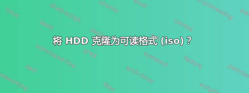 将 HDD 克隆为可读格式 (iso)？