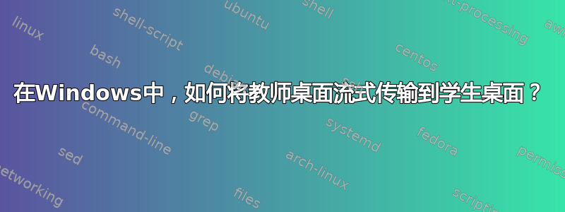 在Windows中，如何将教师桌面流式传输到学生桌面？