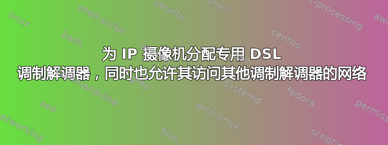 为 IP 摄像机分配专用 DSL 调制解调器，同时也允许其访问其他调制解调器的网络