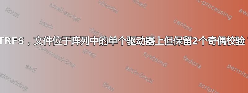 BTRFS，文件位于阵列中的单个驱动器上但保留2个奇偶校验？