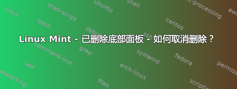 Linux Mint - 已删除底部面板 - 如何取消删除？