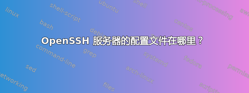 OpenSSH 服务器的配置文件在哪里？