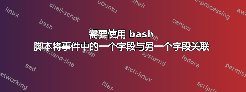 需要使用 bash 脚本将事件中的一个字段与另一个字段关联