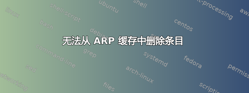 无法从 ARP 缓存中删除条目