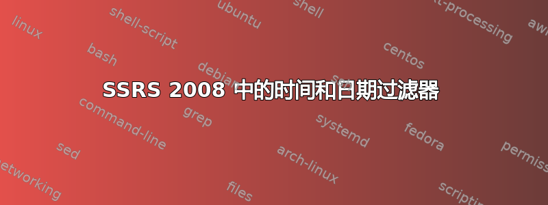 SSRS 2008 中的时间和日期过滤器