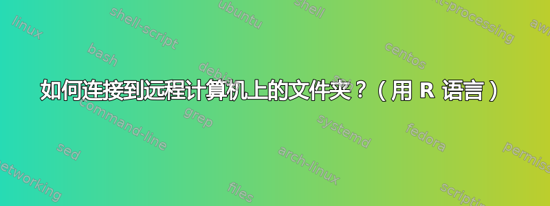 如何连接到远程计算机上的文件夹？（用 R 语言）