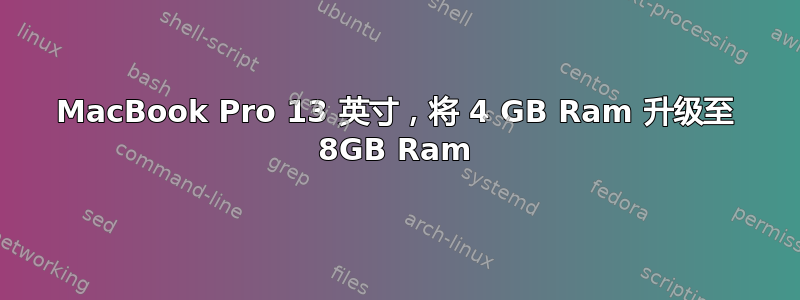 MacBook Pro 13 英寸，将 4 GB Ram 升级至 8GB Ram