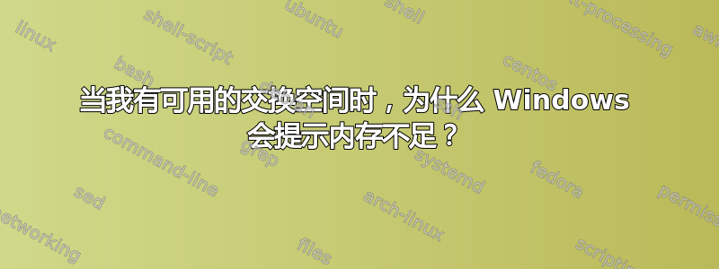 当我有可用的交换空间时，为什么 Windows 会提示内存不足？