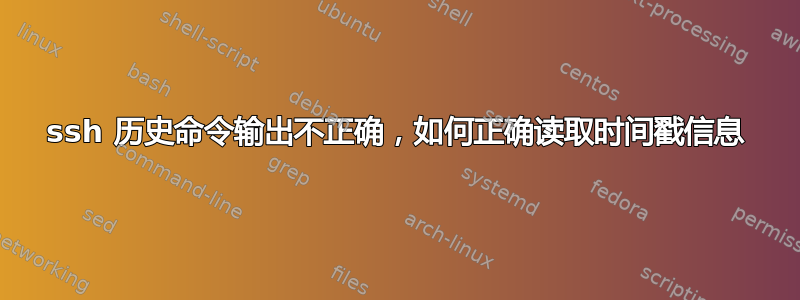 ssh 历史命令输出不正确，如何正确读取时间戳信息