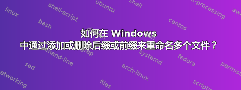 如何在 Windows 中通过添加或删除后缀或前缀来重命名多个文件？