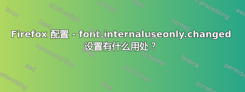 Firefox 配置 - font.internaluseonly.changed 设置有什么用处？