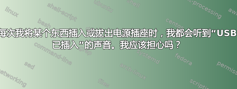 每次我将某个东西插入或拔出电源插座时，我都会听到“USB 已插入”的声音。我应该担心吗？