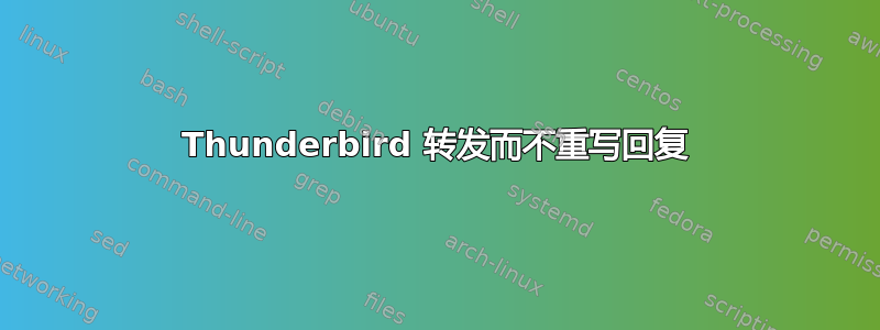 Thunderbird 转发而不重写回复