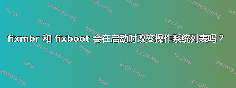 fixmbr 和 fixboot 会在启动时改变操作系统列表吗？