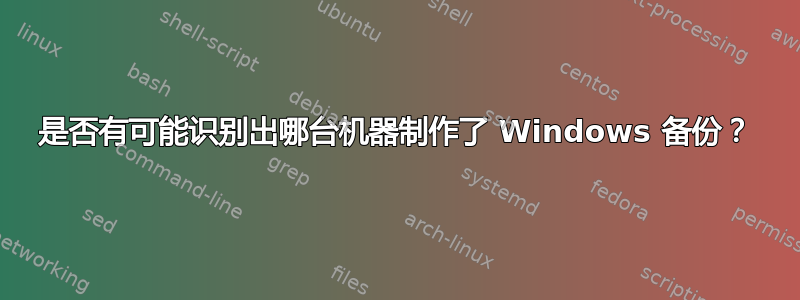 是否有可能识别出哪台机器制作了 Windows 备份？