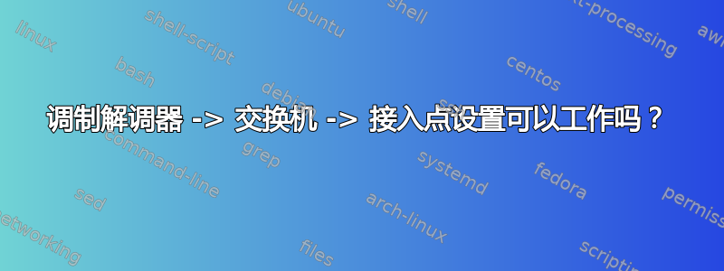 调制解调器 -> 交换机 -> 接入点设置可以工作吗？