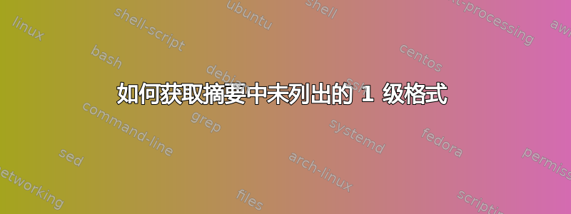 如何获取摘要中未列出的 1 级格式