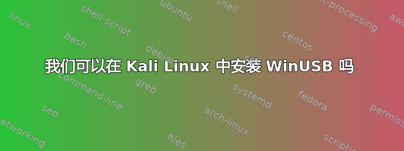 我们可以在 Kali Linux 中安装 WinUSB 吗