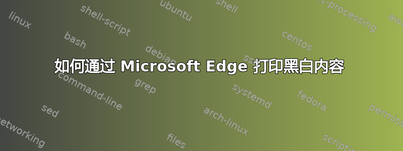 如何通过 Microsoft Edge 打印黑白内容