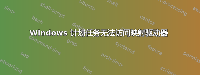 Windows 计划任务无法访问映射驱动器