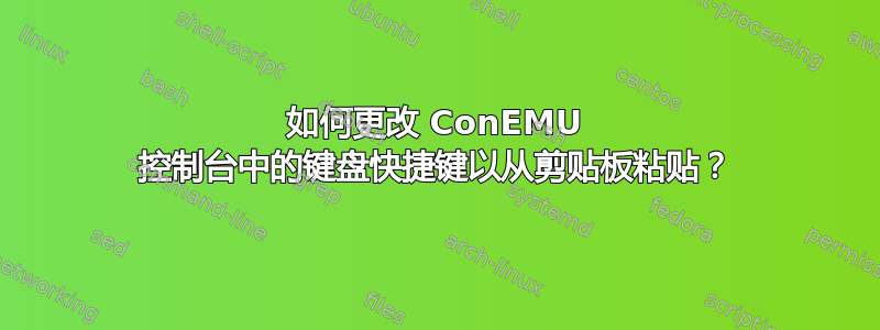 如何更改 ConEMU 控制台中的键盘快捷键以从剪贴板粘贴？