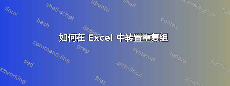 如何在 Excel 中转置重复组