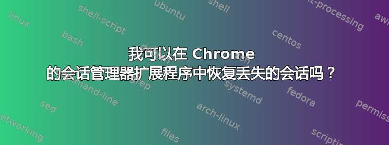 我可以在 Chrome 的会话管理器扩展程序中恢复丢失的会话吗？