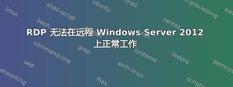 RDP 无法在远程 Windows Server 2012 上正常工作