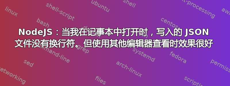 NodeJS：当我在记事本中打开时，写入的 JSON 文件没有换行符。但使用其他编辑器查看时效果很好