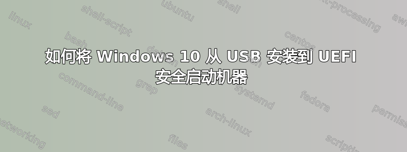 如何将 Windows 10 从 USB 安装到 UEFI 安全启动机器