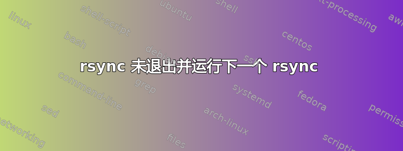 rsync 未退出并运行下一个 rsync