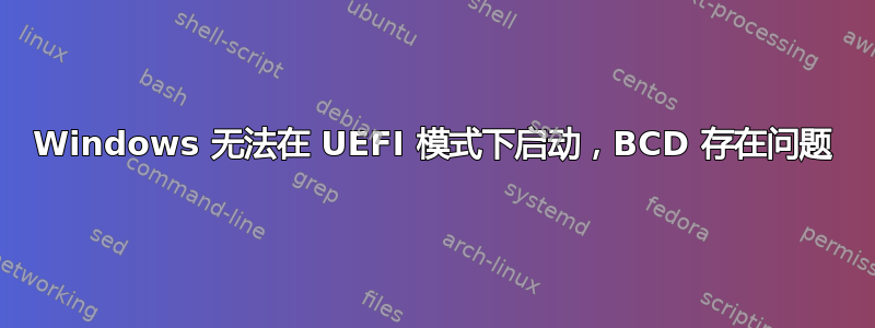 Windows 无法在 UEFI 模式下启动，BCD 存在问题