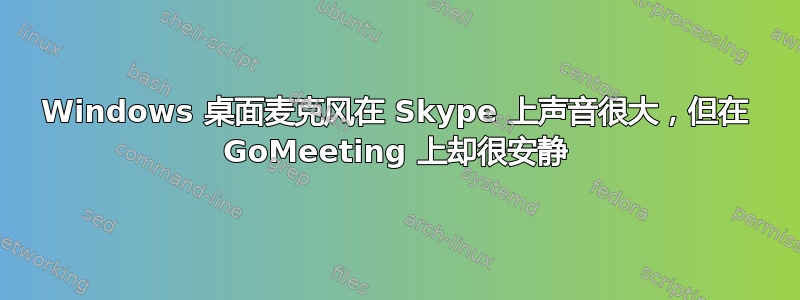 Windows 桌面麦克风在 Skype 上声音很大，但在 GoMeeting 上却很安静