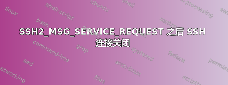 SSH2_MSG_SERVICE_REQUEST 之后 SSH 连接关闭