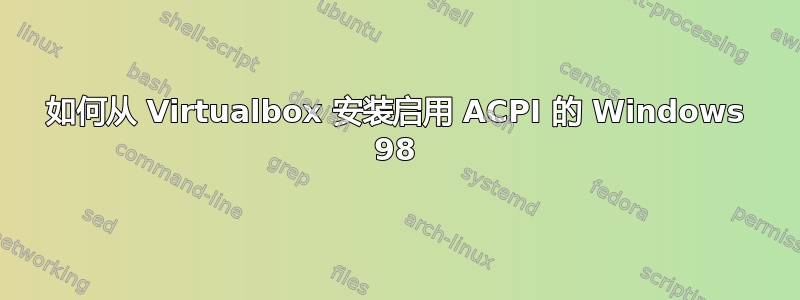 如何从 Virtualbox 安装启用 ACPI 的 Windows 98