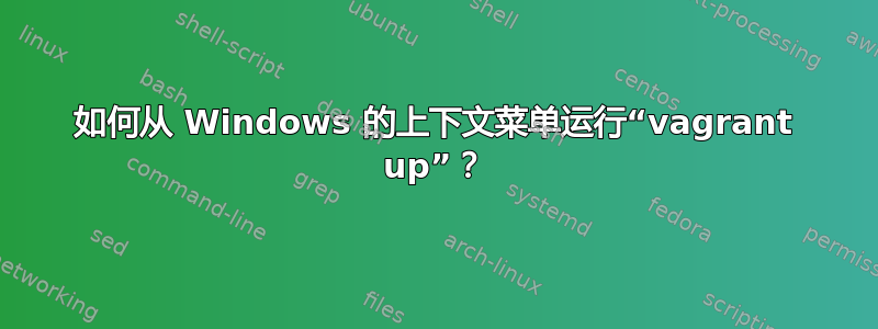 如何从 Windows 的上下文菜单运行“vagrant up”？