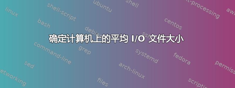 确定计算机上的平均 I/O 文件大小