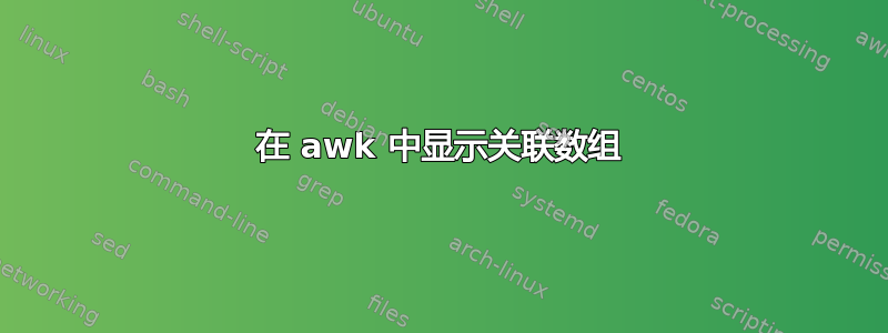 在 awk 中显示关联数组