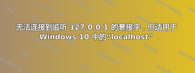 无法连接到监听 127.0.0.1 的套接字，但适用于 Windows 10 中的“localhost”