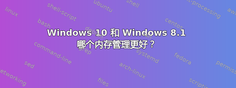 Windows 10 和 Windows 8.1 哪个内存管理更好？