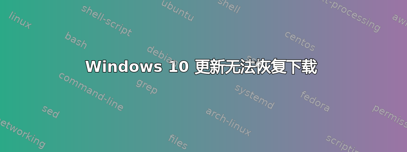 Windows 10 更新无法恢复下载