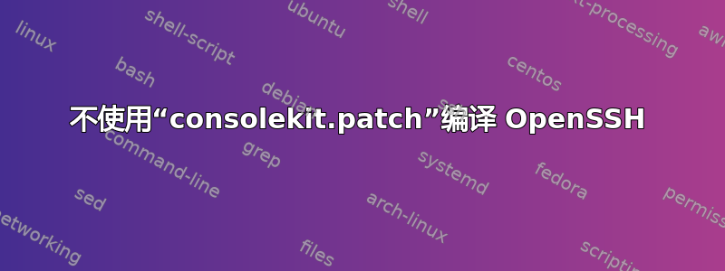 不使用“consolekit.patch”编译 OpenSSH