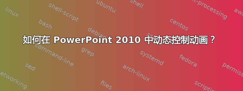 如何在 PowerPoint 2010 中动态控制动画？