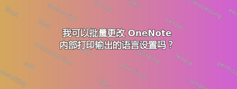 我可以批量更改 OneNote 内部打印输出的语言设置吗？