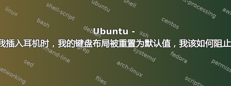 Ubuntu - 当我插入耳机时，我的键盘布局被重置为默认值，我该如何阻止它